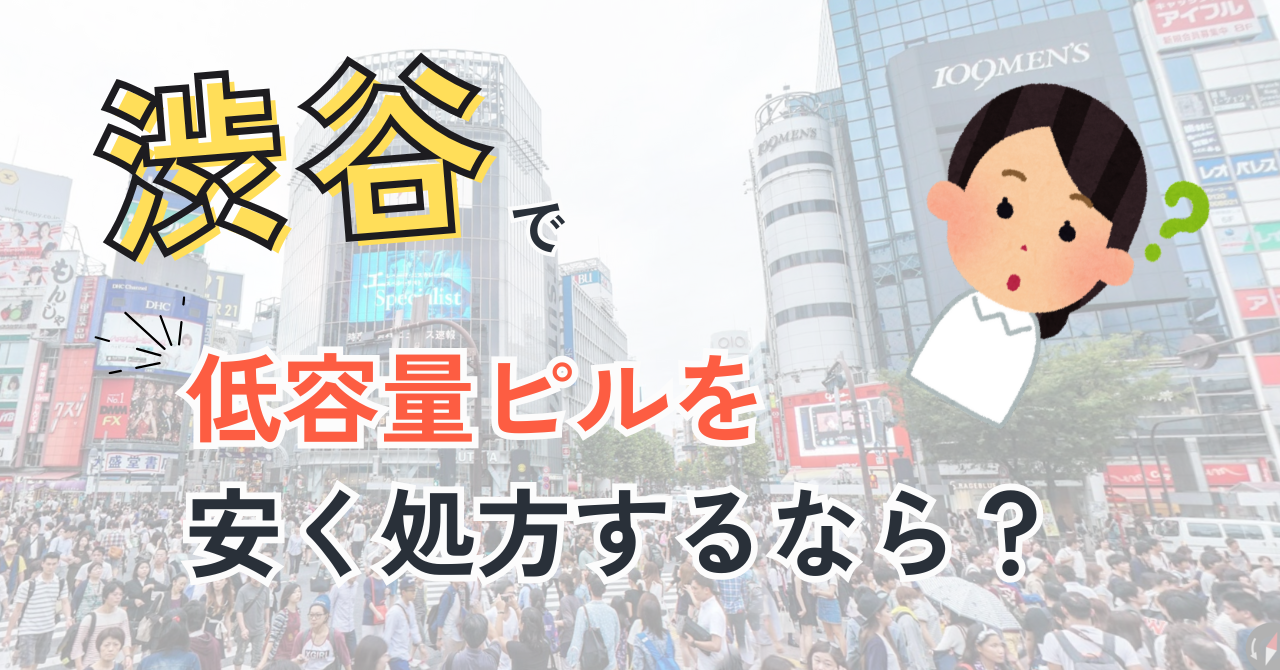 渋谷で低用量ピルを安く処方するなら？